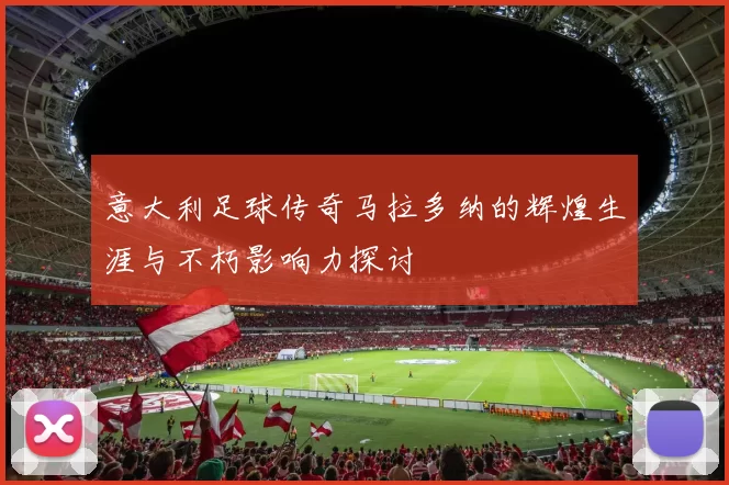 意大利足球传奇马拉多纳的辉煌生涯与不朽影响力探讨