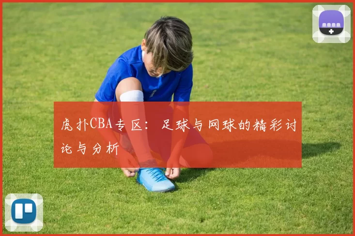 虎扑CBA专区：足球与网球的精彩讨论与分析