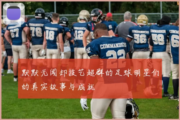 默默无闻却技艺超群的足球明星们的真实故事与成就