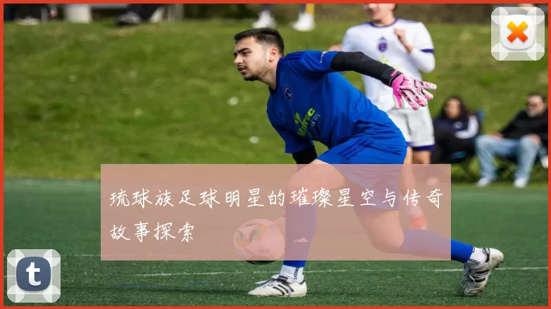 琉球族足球明星的璀璨星空与传奇故事探索