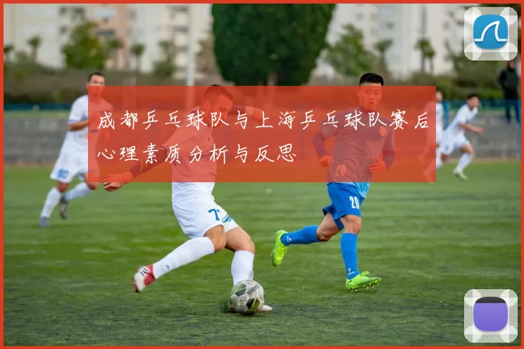 成都乒乓球队与上海乒乓球队赛后心理素质分析与反思