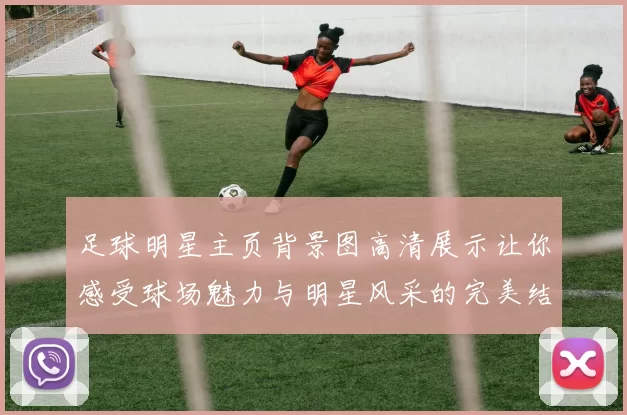 足球明星主页背景图高清展示让你感受球场魅力与明星风采的完美结合