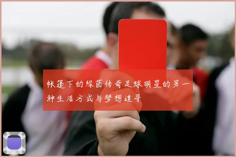帐篷下的绿茵传奇足球明星的另一种生活方式与梦想追寻
