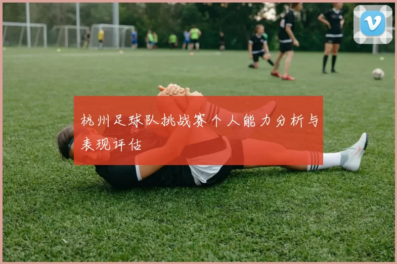 杭州足球队挑战赛个人能力分析与表现评估