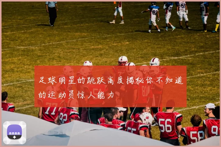 足球明星的跳跃高度揭秘你不知道的运动员惊人能力