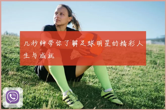 几秒钟带你了解足球明星的精彩人生与成就