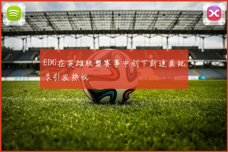 EDG在英雄联盟赛事中创下新速度纪录引发热议